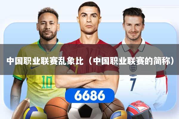 中国职业联赛乱象比（中国职业联赛的简称）