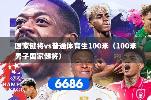 国家健将vs普通体育生100米（100米男子国家健将）