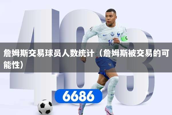 詹姆斯交易球员人数统计（詹姆斯被交易的可能性）