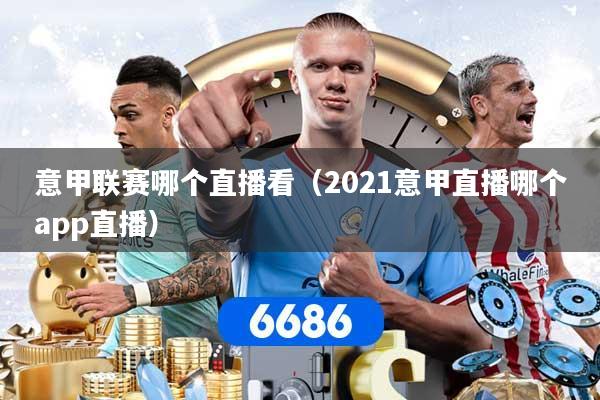 意甲联赛哪个直播看（2021意甲直播哪个app直播）