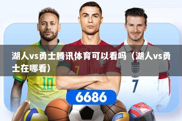 湖人vs勇士腾讯体育可以看吗（湖人vs勇士在哪看）