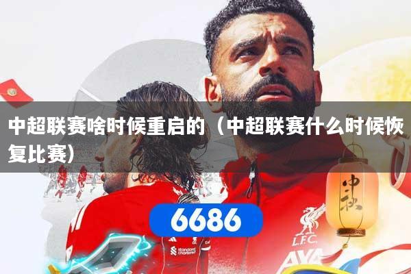 中超联赛啥时候重启的（中超联赛什么时候恢复比赛）