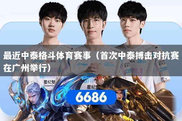 最近中泰格斗体育赛事(首次中泰搏击对抗赛在广州举行)