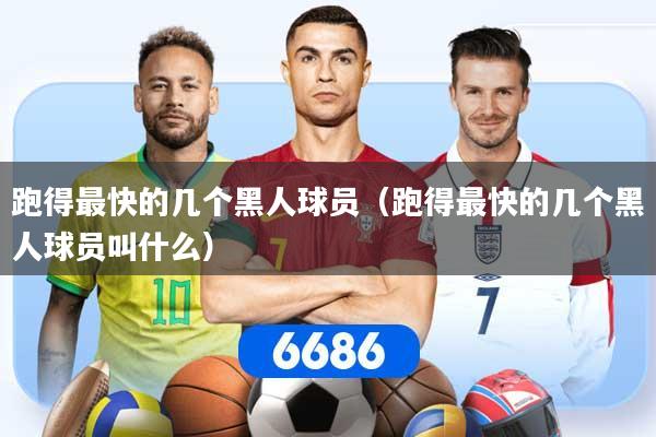 跑得最快的几个黑人球员（跑得最快的几个黑人球员叫什么）