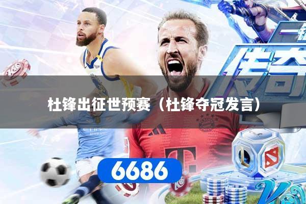 杜锋出征世预赛（杜锋夺冠发言）