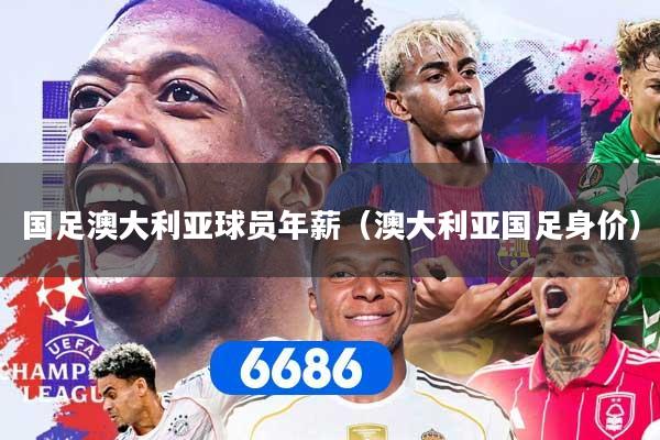 国足澳大利亚球员年薪（澳大利亚国足身价）