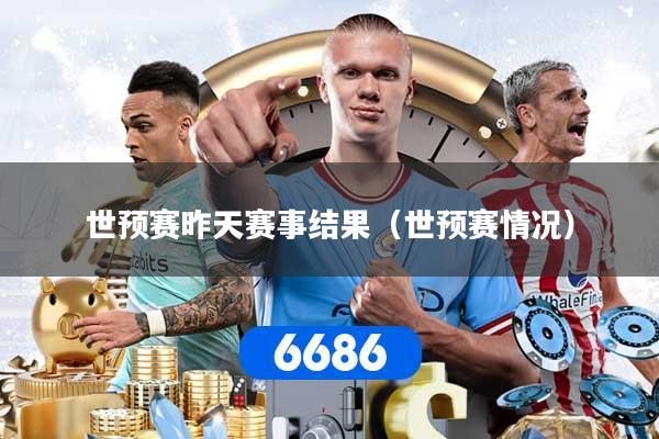世预赛昨天赛事结果（世预赛情况）