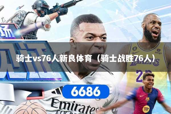 骑士vs76人新良体育（骑士战胜76人）