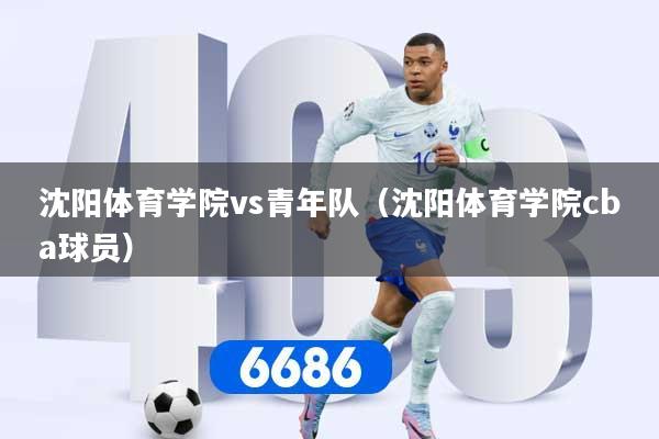 沈阳体育学院vs青年队（沈阳体育学院cba球员）