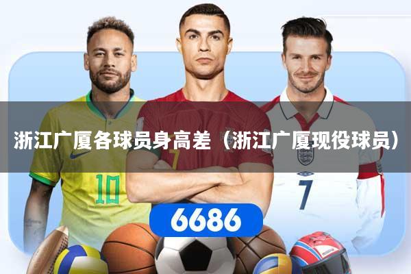 详细阅读:浙江广厦各球员身高差(浙江广厦现役球员) 浙江广厦各球员身高差(浙江广厦现役球员)